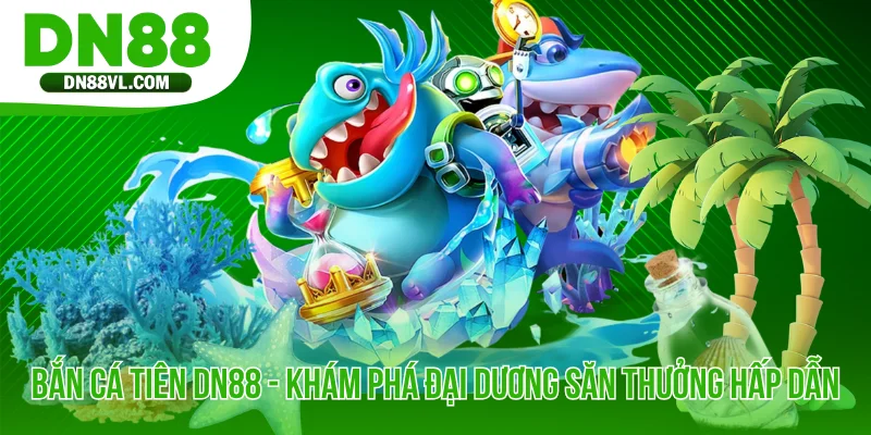Bắn Cá Tiên DN88 - Khám Phá Đại Dương Săn Thưởng Hấp Dẫn - Spinmaven96