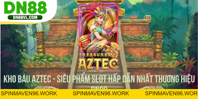 Kho Báu Aztec - Siêu Phẩm Slot Hấp Dẫn Nhất Thương Hiệu DN88 - Spinmaven96